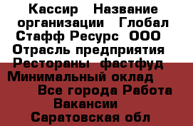 Кассир › Название организации ­ Глобал Стафф Ресурс, ООО › Отрасль предприятия ­ Рестораны, фастфуд › Минимальный оклад ­ 32 000 - Все города Работа » Вакансии   . Саратовская обл.